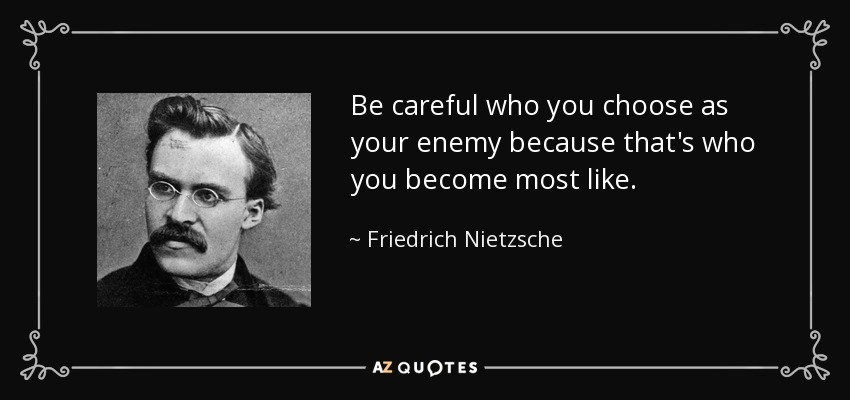 quote-be-careful-who-you-choose-as-your-enemy-because-that-s-who-you-become-most-like-friedrich-nietzsche-140-23-65.jpg