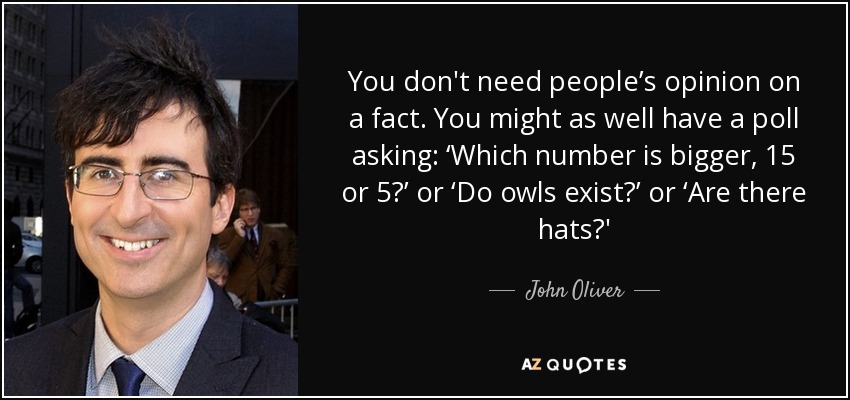 quote-you-don-t-need-people-s-opinion-on-a-fact-you-might-as-well-have-a-poll-asking-which-john-oliver-82-29-57.jpg
