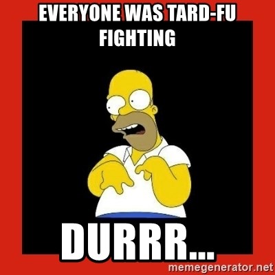 everyone-was-tard-fu-fighting-durrr.jpg